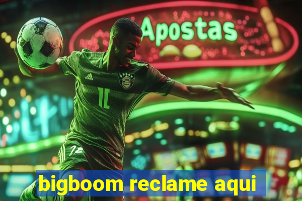 bigboom reclame aqui